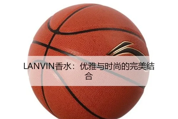 LANVIN香水：优雅与时尚的完美结合