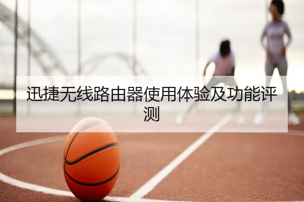 迅捷无线路由器使用体验及功能评测