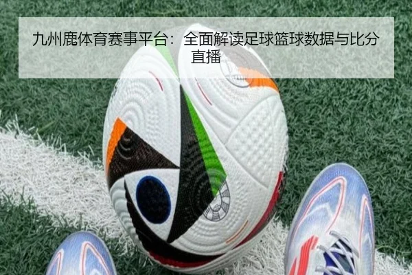 九州鹿体育赛事平台：全面解读足球篮球数据与比分直播