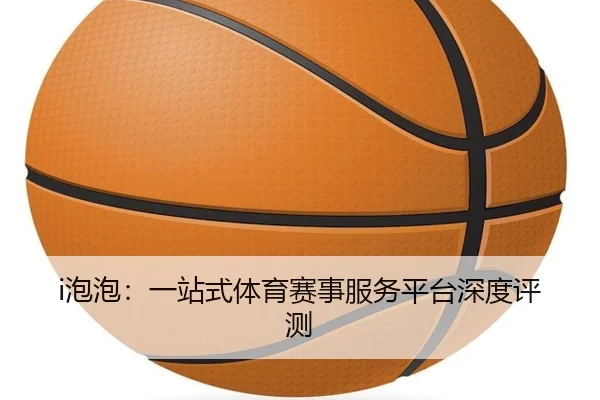 i泡泡：一站式体育赛事服务平台深度评测